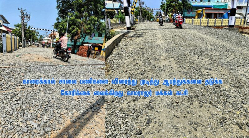 காரைக்கால் சாலை பணிகளை விரைந்து முடித்து, ஆபத்துக்களை தடுக்க கோரிக்கை வைக்கிறது காமராஜர் மக்கள் கட்சி